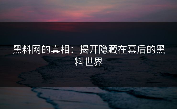 黑料网的真相：揭开隐藏在幕后的黑料世界