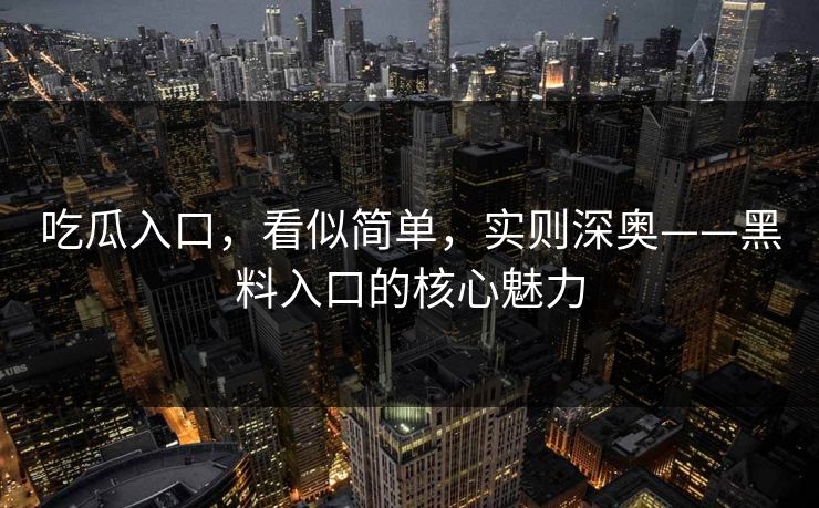 吃瓜入口，看似简单，实则深奥——黑料入口的核心魅力