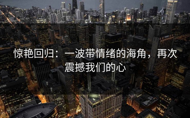 惊艳回归：一波带情绪的海角，再次震撼我们的心