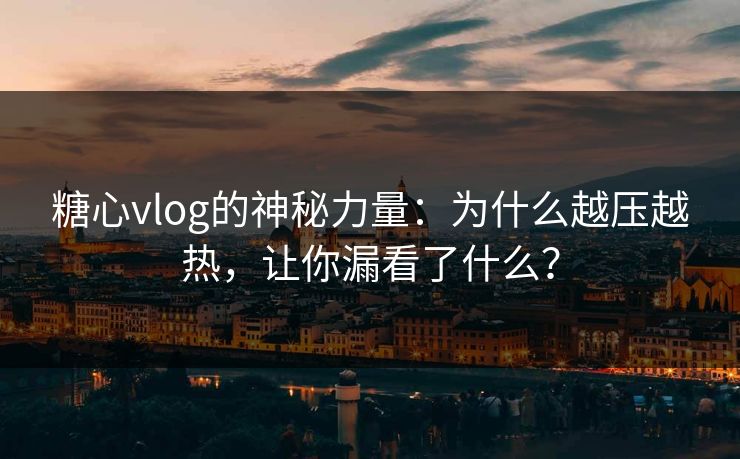糖心vlog的神秘力量：为什么越压越热，让你漏看了什么？