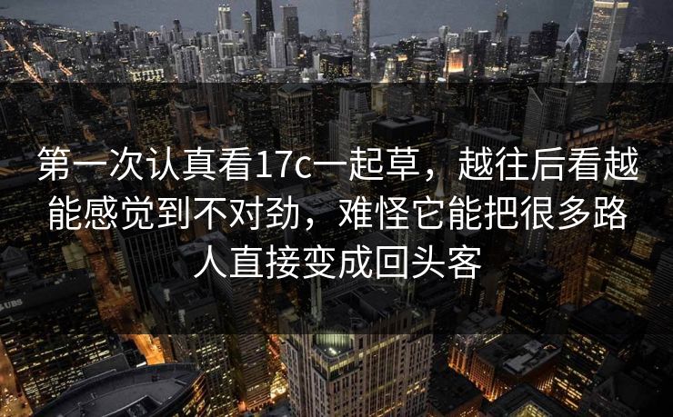 第一次认真看17c一起草，越往后看越能感觉到不对劲，难怪它能把很多路人直接变成回头客