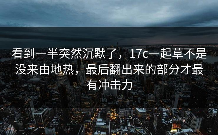 看到一半突然沉默了，17c一起草不是没来由地热，最后翻出来的部分才最有冲击力